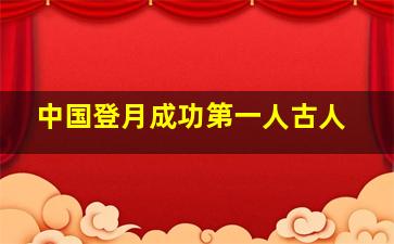 中国登月成功第一人古人