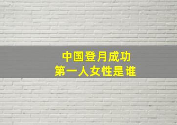 中国登月成功第一人女性是谁