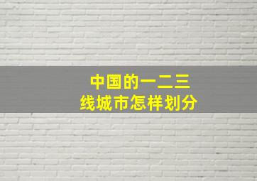 中国的一二三线城市怎样划分