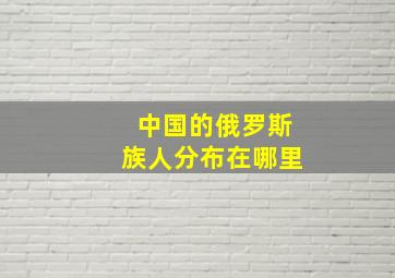 中国的俄罗斯族人分布在哪里