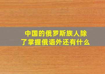 中国的俄罗斯族人除了掌握俄语外还有什么