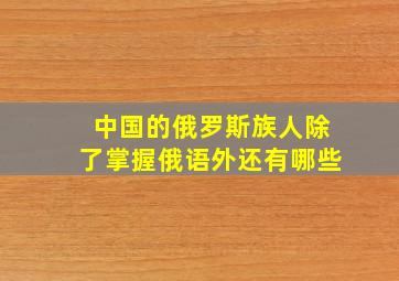 中国的俄罗斯族人除了掌握俄语外还有哪些