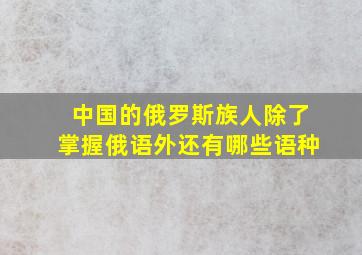 中国的俄罗斯族人除了掌握俄语外还有哪些语种