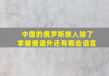 中国的俄罗斯族人除了掌握俄语外还有哪些语言