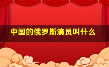 中国的俄罗斯演员叫什么