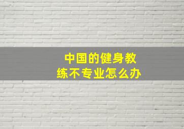 中国的健身教练不专业怎么办