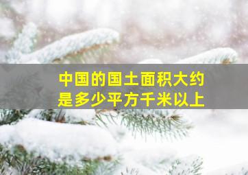 中国的国土面积大约是多少平方千米以上