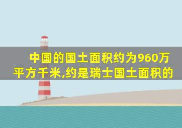 中国的国土面积约为960万平方千米,约是瑞士国土面积的