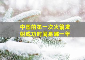 中国的第一次火箭发射成功时间是哪一年