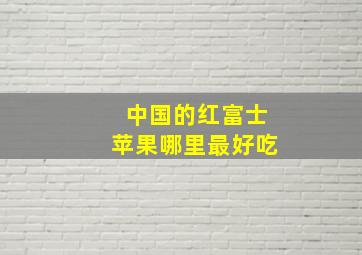 中国的红富士苹果哪里最好吃