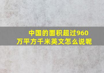 中国的面积超过960万平方千米英文怎么说呢