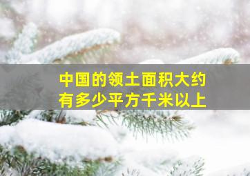 中国的领土面积大约有多少平方千米以上