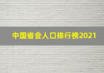 中国省会人口排行榜2021