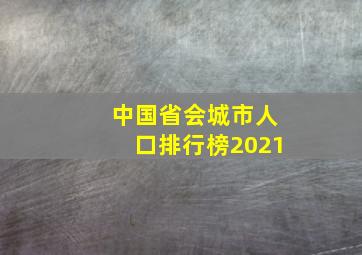 中国省会城市人口排行榜2021