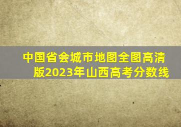 中国省会城市地图全图高清版2023年山西高考分数线