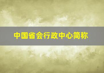 中国省会行政中心简称