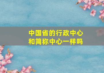 中国省的行政中心和简称中心一样吗