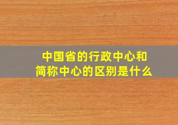 中国省的行政中心和简称中心的区别是什么