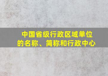 中国省级行政区域单位的名称、简称和行政中心