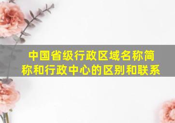 中国省级行政区域名称简称和行政中心的区别和联系