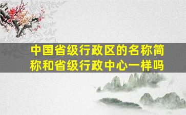 中国省级行政区的名称简称和省级行政中心一样吗