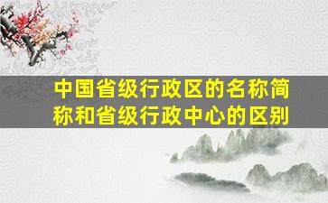 中国省级行政区的名称简称和省级行政中心的区别