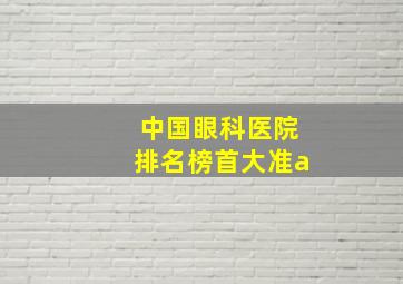 中国眼科医院排名榜首大准a