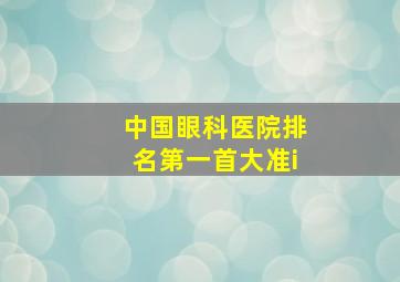 中国眼科医院排名第一首大准i