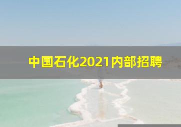 中国石化2021内部招聘