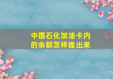 中国石化加油卡内的余额怎样提出来