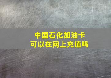 中国石化加油卡可以在网上充值吗