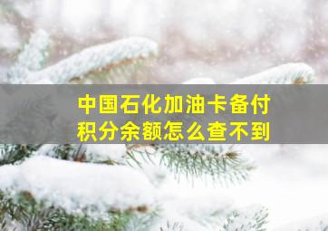 中国石化加油卡备付积分余额怎么查不到