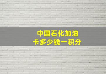 中国石化加油卡多少钱一积分