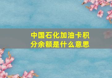 中国石化加油卡积分余额是什么意思