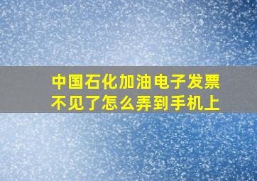 中国石化加油电子发票不见了怎么弄到手机上