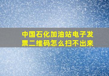 中国石化加油站电子发票二维码怎么扫不出来