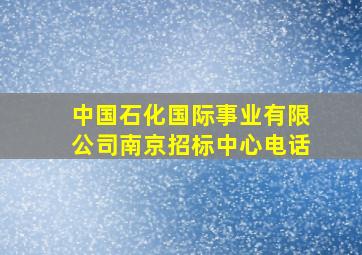 中国石化国际事业有限公司南京招标中心电话