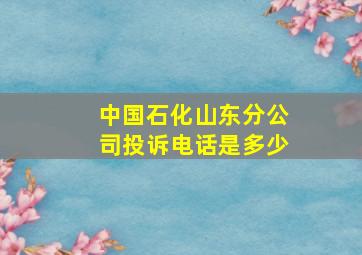 中国石化山东分公司投诉电话是多少