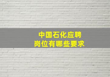 中国石化应聘岗位有哪些要求