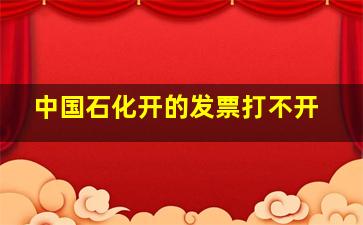 中国石化开的发票打不开