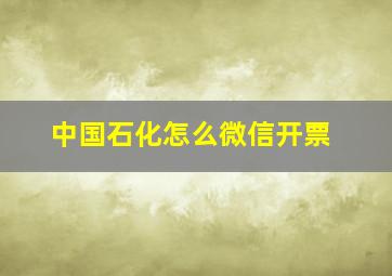 中国石化怎么微信开票