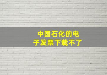 中国石化的电子发票下载不了