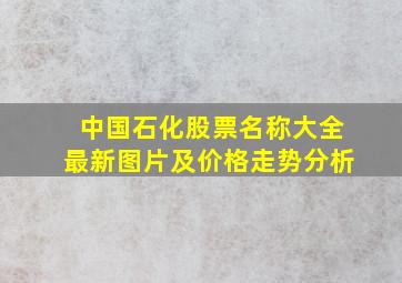 中国石化股票名称大全最新图片及价格走势分析