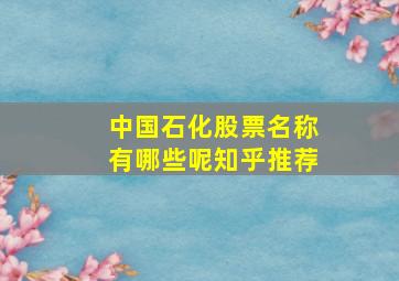 中国石化股票名称有哪些呢知乎推荐