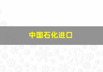 中国石化进口