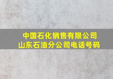 中国石化销售有限公司山东石油分公司电话号码