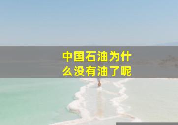 中国石油为什么没有油了呢