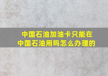 中国石油加油卡只能在中国石油用吗怎么办理的