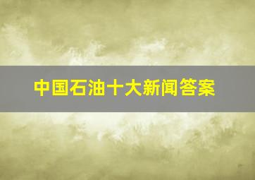 中国石油十大新闻答案