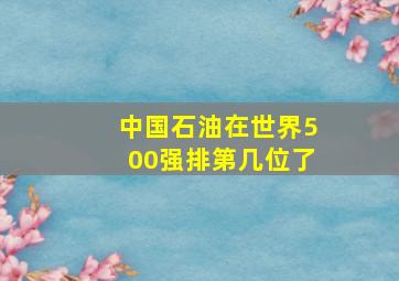 中国石油在世界500强排第几位了